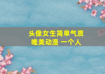 头像女生简单气质唯美动漫 一个人